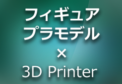3Dプリンター × プラモデル/フィギュア