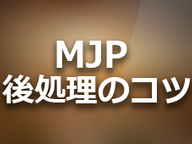 MJPシリーズ 後処理のコツ その1